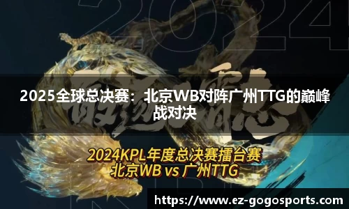 2025全球总决赛：北京WB对阵广州TTG的巅峰战对决