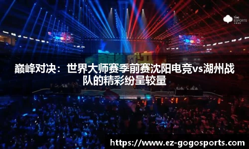 巅峰对决：世界大师赛季前赛沈阳电竞vs湖州战队的精彩纷呈较量