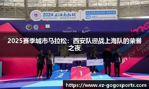 2025赛季城市马拉松：西安队迎战上海队的荣誉之夜