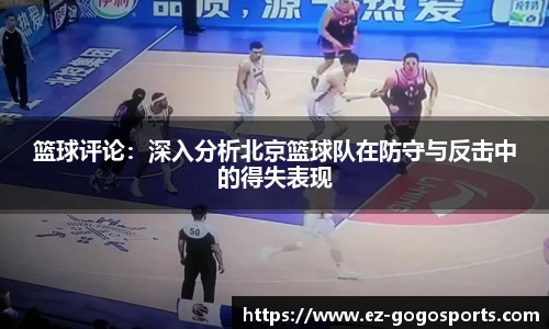 篮球评论：深入分析北京篮球队在防守与反击中的得失表现